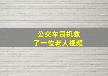 公交车司机救了一位老人视频