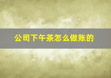 公司下午茶怎么做账的