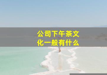 公司下午茶文化一般有什么