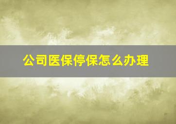 公司医保停保怎么办理