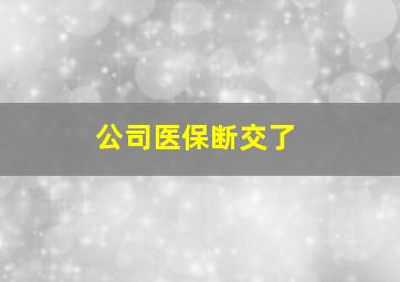 公司医保断交了