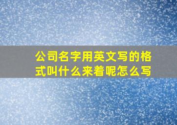 公司名字用英文写的格式叫什么来着呢怎么写