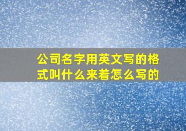 公司名字用英文写的格式叫什么来着怎么写的