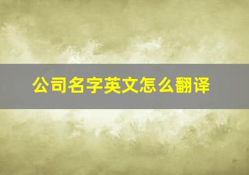 公司名字英文怎么翻译