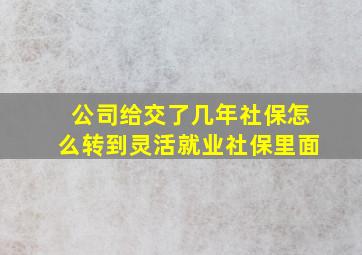 公司给交了几年社保怎么转到灵活就业社保里面