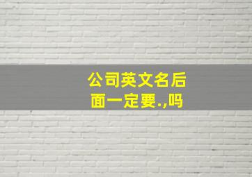 公司英文名后面一定要.,吗