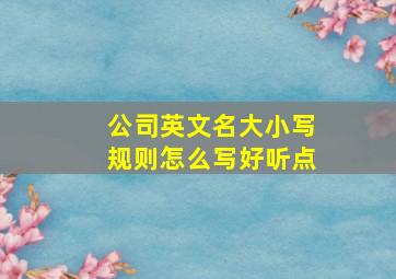 公司英文名大小写规则怎么写好听点