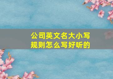 公司英文名大小写规则怎么写好听的