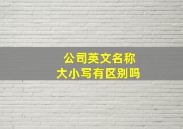 公司英文名称大小写有区别吗