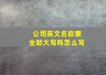 公司英文名称要全部大写吗怎么写