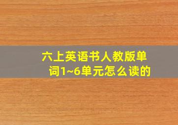 六上英语书人教版单词1~6单元怎么读的