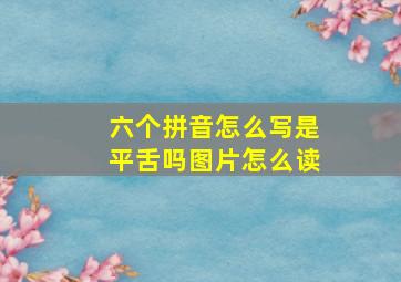 六个拼音怎么写是平舌吗图片怎么读