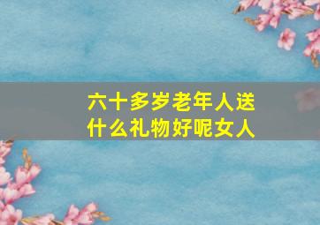 六十多岁老年人送什么礼物好呢女人