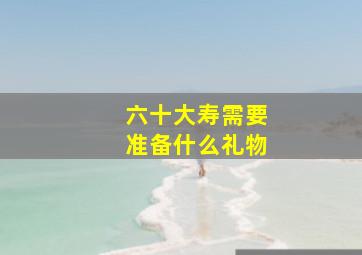 六十大寿需要准备什么礼物