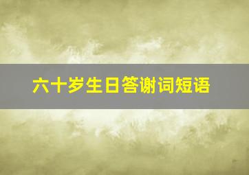 六十岁生日答谢词短语