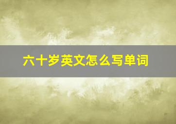 六十岁英文怎么写单词