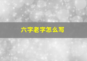 六字老字怎么写