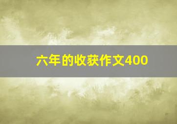 六年的收获作文400