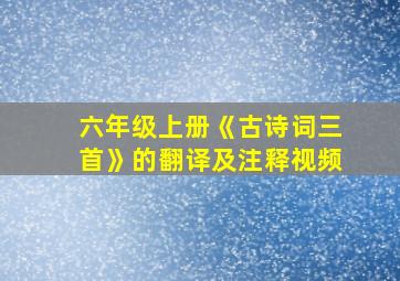 六年级上册《古诗词三首》的翻译及注释视频