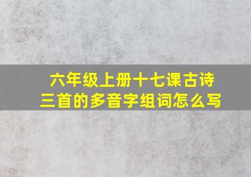 六年级上册十七课古诗三首的多音字组词怎么写