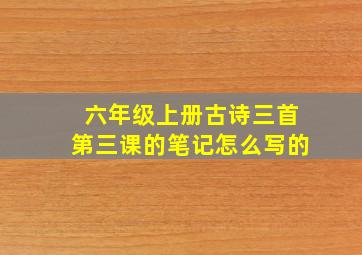 六年级上册古诗三首第三课的笔记怎么写的