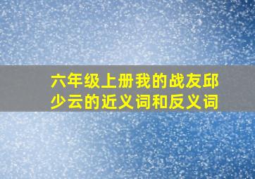 六年级上册我的战友邱少云的近义词和反义词