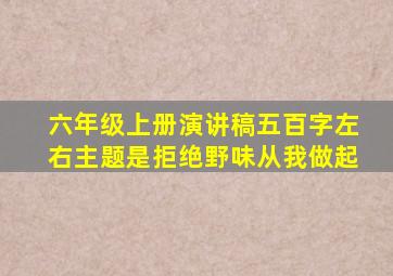 六年级上册演讲稿五百字左右主题是拒绝野味从我做起