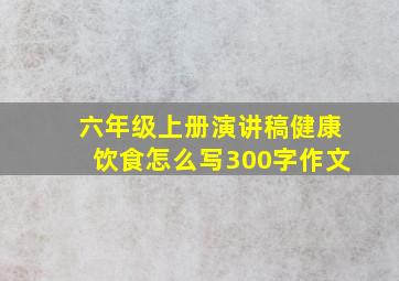 六年级上册演讲稿健康饮食怎么写300字作文