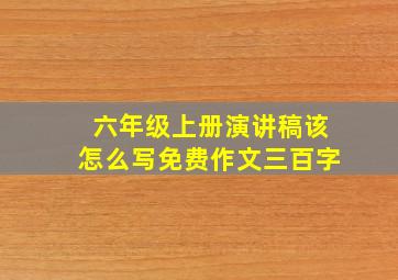 六年级上册演讲稿该怎么写免费作文三百字