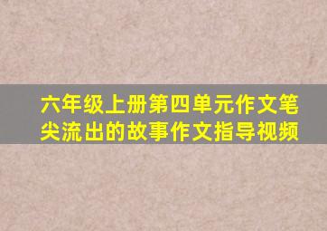 六年级上册第四单元作文笔尖流出的故事作文指导视频