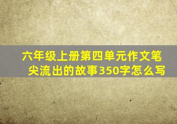 六年级上册第四单元作文笔尖流出的故事350字怎么写