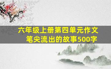 六年级上册第四单元作文笔尖流出的故事500字