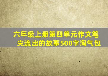 六年级上册第四单元作文笔尖流出的故事500字淘气包