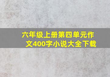 六年级上册第四单元作文400字小说大全下载