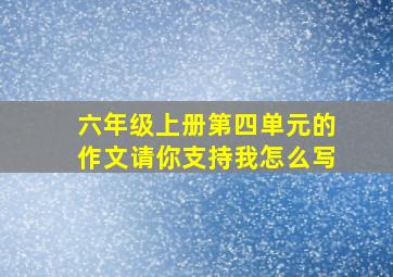 六年级上册第四单元的作文请你支持我怎么写