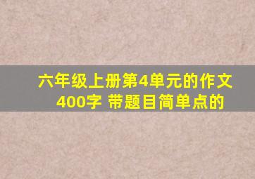 六年级上册第4单元的作文400字 带题目简单点的