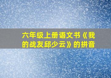 六年级上册语文书《我的战友邱少云》的拼音