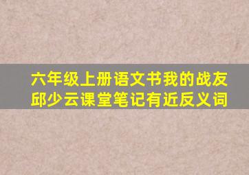 六年级上册语文书我的战友邱少云课堂笔记有近反义词