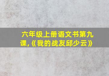 六年级上册语文书第九课,《我的战友邱少云》