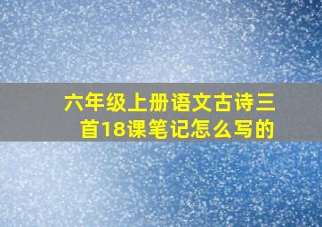 六年级上册语文古诗三首18课笔记怎么写的