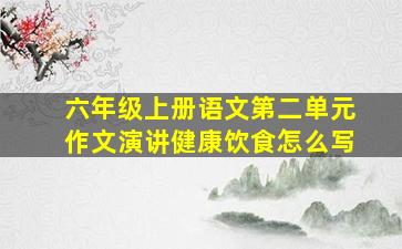 六年级上册语文第二单元作文演讲健康饮食怎么写