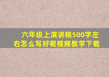 六年级上演讲稿500字左右怎么写好呢视频教学下载