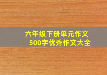 六年级下册单元作文500字优秀作文大全