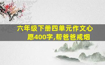 六年级下册四单元作文心愿400字,帮爸爸戒烟