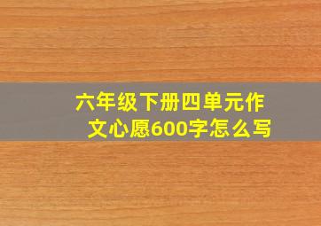 六年级下册四单元作文心愿600字怎么写