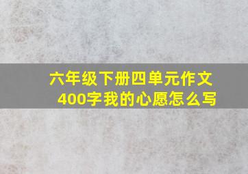 六年级下册四单元作文400字我的心愿怎么写