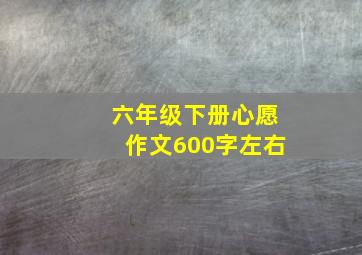 六年级下册心愿作文600字左右