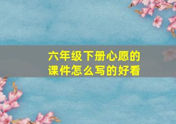 六年级下册心愿的课件怎么写的好看