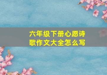 六年级下册心愿诗歌作文大全怎么写