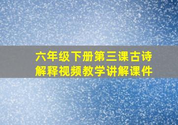 六年级下册第三课古诗解释视频教学讲解课件